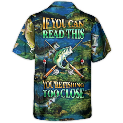 Fishing If You Can Read This You're Fishing Too Close - Hawaiian Shirt