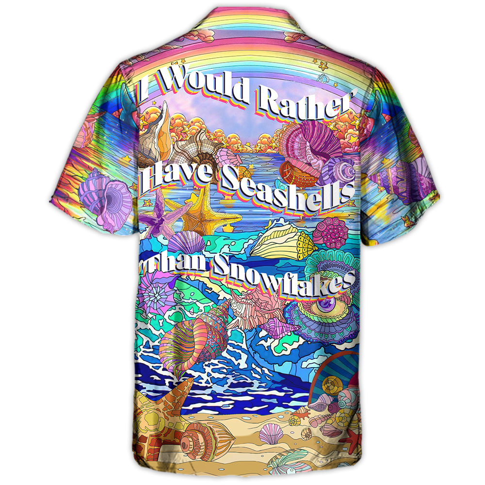 Beach I Would Rather Have Seashells Than Snowflakes - Hawaiian Shirt