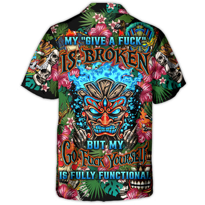 My Give A F Is Broken But My Go Fuck Yourself Is Fully Functional - Hawaiian Shirt