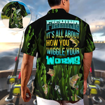 Fishing It's All About How You Wiggle Your Worms - Hawaiian Shirt