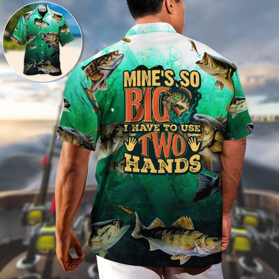 Fishing Mine's So Big I Have To Use Two Hands - Hawaiian Shirt