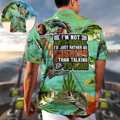 Fishing I'm Not Anti-Social I'd Just Rather Be Fishing Than Talking To You - Hawaiian Shirt