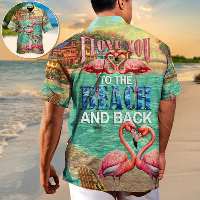 Beach Flamingo Love You To The Beach And Back - Hawaiian Shirt