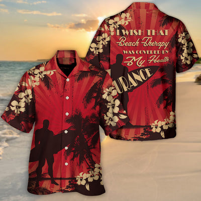 Beach I Wish That Beach Therapy Was Covered By My Health Insurance - Hawaiian Shirt