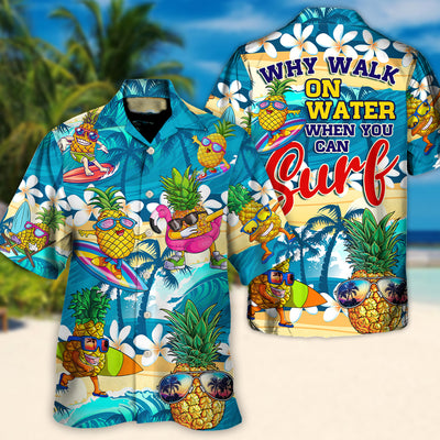 Surfing Funny Pineapple Why Walk On The Water When You Can Surf Lover Surfing - Hawaiian Shirt