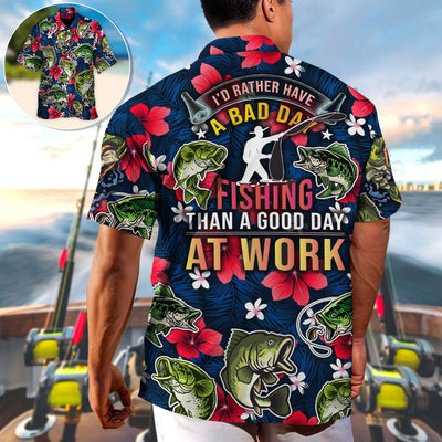 Fishing I'd Rather Have Bad Day Fishing Than A Good Day At Work - Hawaiian Shirt