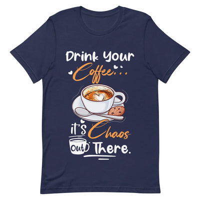 Coffee Drink Your Coffee Its Chaos Out There TTAY0606004Y Dark Classic T Shirt