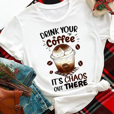Coffee Lover Drink Your Coffee Its Chaos Out There MDAY0606004Y Light Classic T Shirt