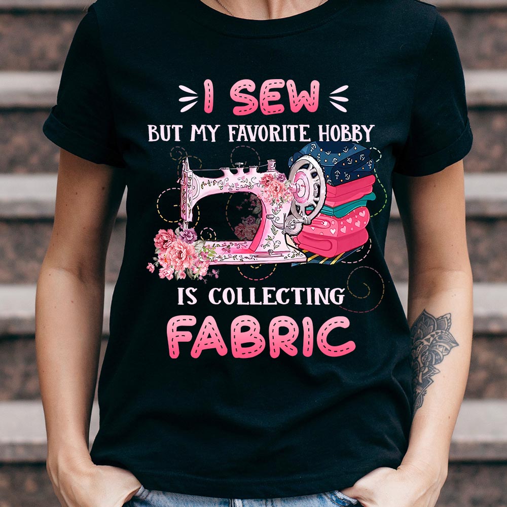 Sewing I Sew But My Favorite Hobby Is Collecting Fabric NNAY1106005Y Dark Classic T Shirt