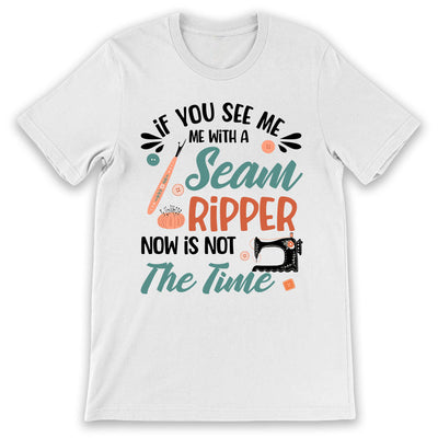 Sewing If You See Me With A Seam Ripper Now Is Not The Time LHAY1306005Y Light Classic T Shirt