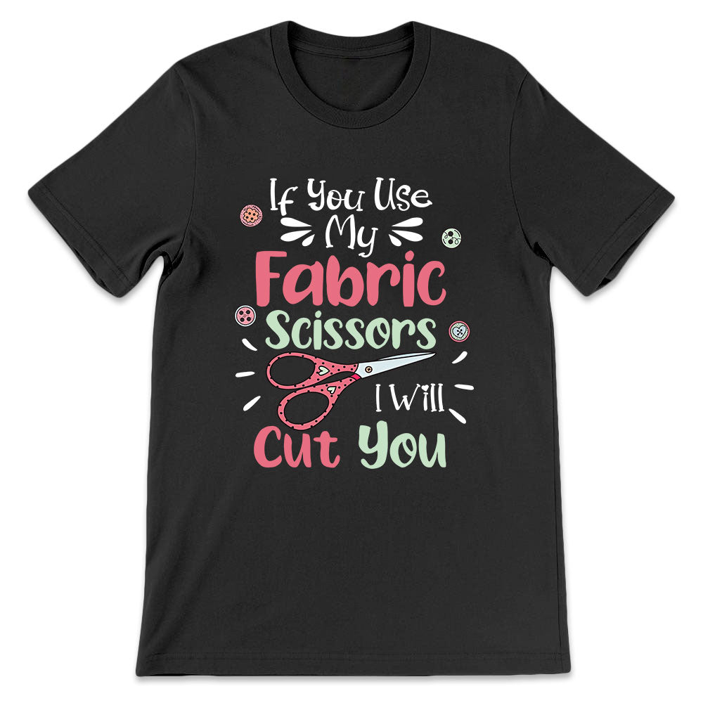 Sewing If You Use My Fabric Scissors I Will Cut You LHAY1306003Y Dark Classic T Shirt